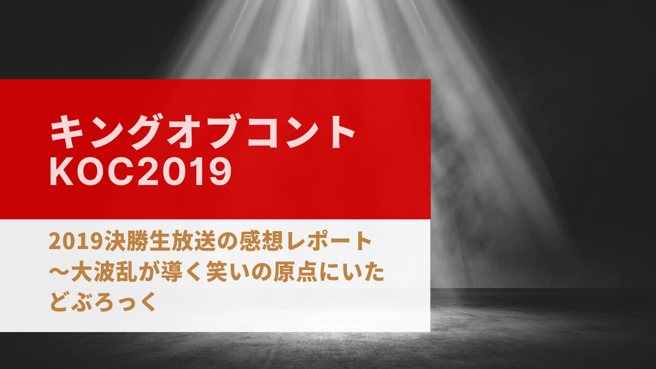 キングオブコント Koc 19決勝生放送の感想レポート 大波乱が導く笑いの原点にいたどぶろっく Lilacomedy